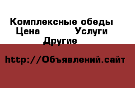 Комплексные обеды › Цена ­ 160 -  Услуги » Другие   